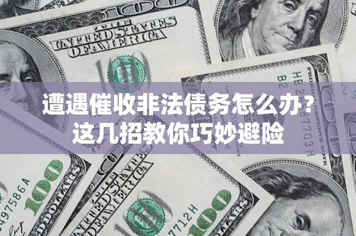 北京遭遇催收非法债务怎么办？这几招教你巧妙避险