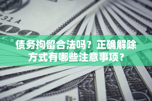 北京债务拘留合法吗？正确解除方式有哪些注意事项？