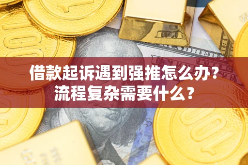 北京借款起诉遇到强推怎么办？流程复杂需要什么？