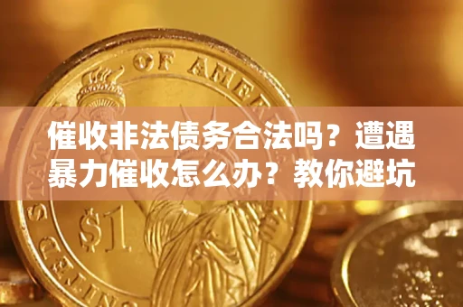 北京催收非法债务合法吗？遭遇暴力催收怎么办？教你避坑指南！