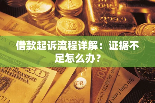 北京借款起诉流程详解：证据不足怎么办？
