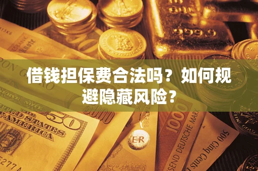 北京借钱担保费合法吗？如何规避隐藏风险？