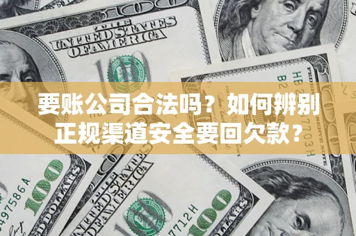 北京要账公司合法吗？如何辨别正规渠道安全要回欠款？