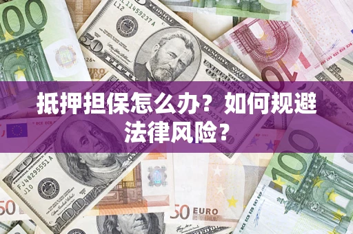 北京抵押担保怎么办？如何规避法律风险？