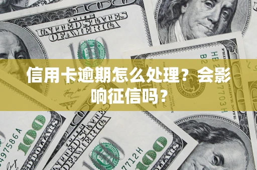 北京信用卡逾期怎么处理？会影响征信吗？