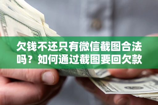 北京欠钱不还只有微信截图合法吗？如何通过截图要回欠款？