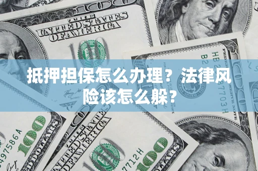 北京抵押担保怎么办理？法律风险该怎么躲？