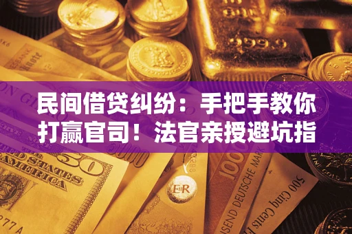 北京民间借贷纠纷：手把手教你打赢官司！法官亲授避坑指南
