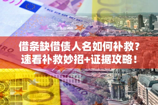北京借条缺借债人名如何补救？速看补救妙招+证据攻略！