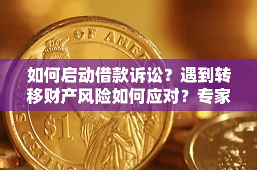 北京如何启动借款诉讼？遇到转移财产风险如何应对？专家解局支招
