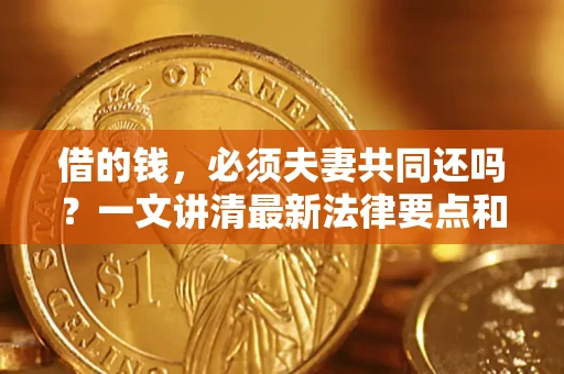 北京借的钱，必须夫妻共同还吗？一文讲清最新法律要点和避坑指南