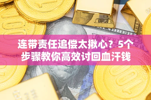 北京连带责任追偿太揪心？5个步骤教你高效讨回血汗钱