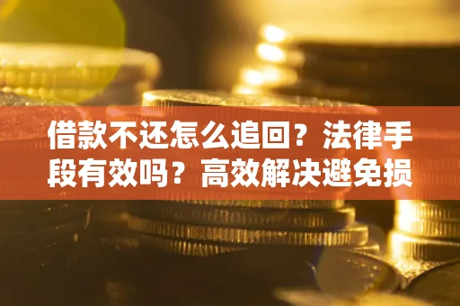 北京借款不还怎么追回？法律手段有效吗？高效解决避免损失