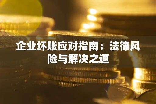 北京企业坏账应对指南：法律风险与解决之道