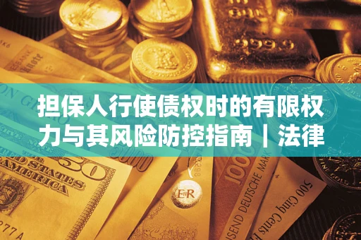 北京担保人行使债权时的有限权力与其风险防控指南｜法律实务解析