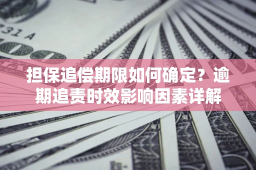 北京担保追偿期限如何确定？逾期追责时效影响因素详解
