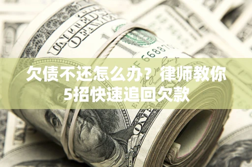 北京欠债不还怎么办？律师教你5招快速追回欠款