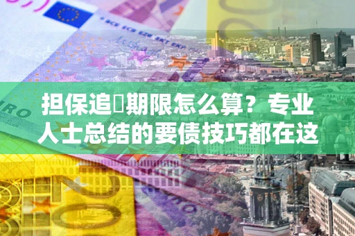 北京担保追償期限怎么算？专业人士总结的要债技巧都在这里了