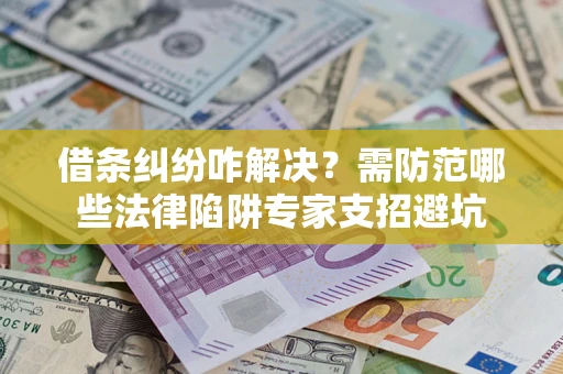 北京借条纠纷咋解决？需防范哪些法律陷阱专家支招避坑