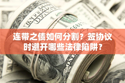 北京连带之债如何分割？签协议时避开哪些法律陷阱？