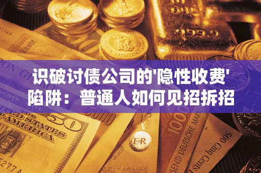 北京识破讨债公司的'隐性收费'陷阱：普通人如何见招拆招？