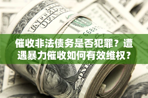 北京催收非法债务是否犯罪？遭遇暴力催收如何有效维权？