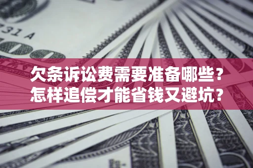 北京欠条诉讼费需要准备哪些？怎样追偿才能省钱又避坑？