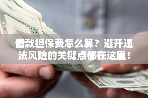 北京借款担保费怎么算？避开违法风险的关键点都在这里！