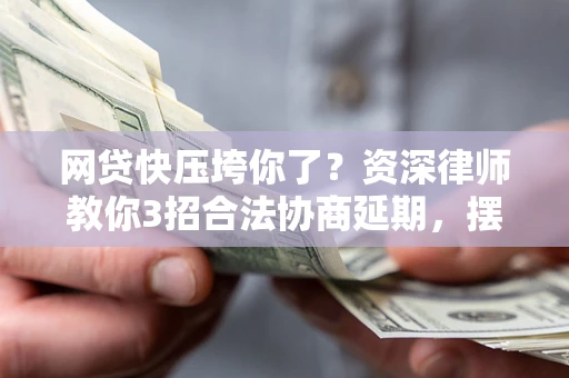 北京网贷快压垮你了？资深律师教你3招合法协商延期，摆脱暴力催收！