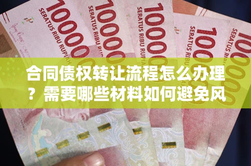 北京合同债权转让流程怎么办理？需要哪些材料如何避免风险？
