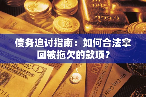 北京债务追讨指南：如何合法拿回被拖欠的款项？