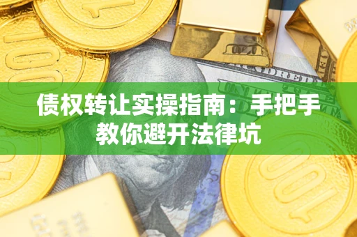 北京债权转让实操指南：手把手教你避开法律坑