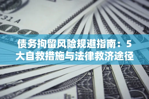 北京债务拘留风险规避指南：5大自救措施与法律救济途径