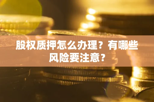 北京股权质押怎么办理？有哪些风险要注意？