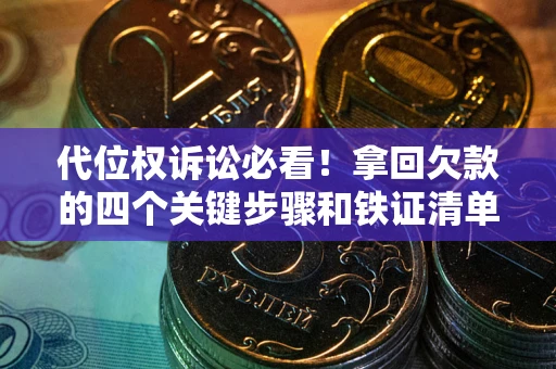 北京代位权诉讼必看！拿回欠款的四个关键步骤和铁证清单