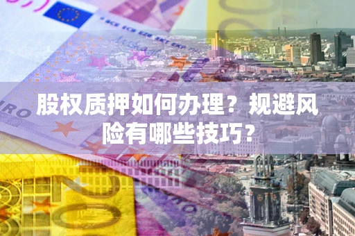 北京股权质押如何办理？规避风险有哪些技巧？