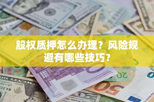 北京股权质押怎么办理？风险规避有哪些技巧？