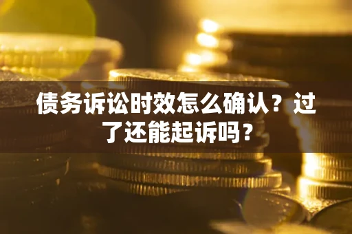 北京债务诉讼时效怎么确认？过了还能起诉吗？