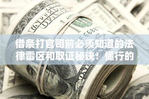 北京借条打官司前必须知道的法律雷区和取证秘诀！懂行的人已经留好这些证据