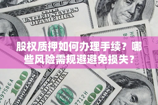 北京股权质押如何办理手续？哪些风险需规避避免损失？