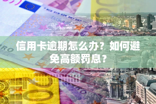 北京信用卡逾期怎么办？如何避免高额罚息？