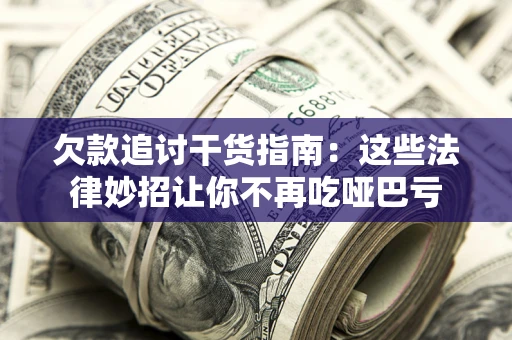 北京欠款追讨干货指南：这些法律妙招让你不再吃哑巴亏