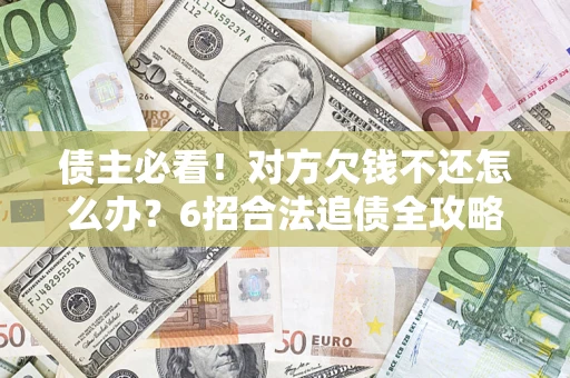 北京债主必看！对方欠钱不还怎么办？6招合法追债全攻略