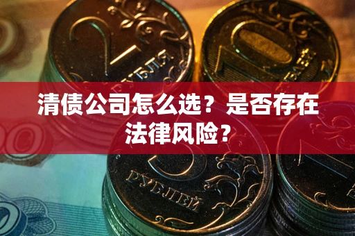北京清债公司怎么选？是否存在法律风险？