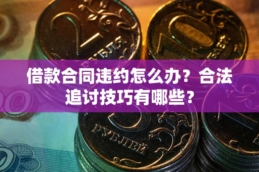 北京借款合同违约怎么办？合法追讨技巧有哪些？