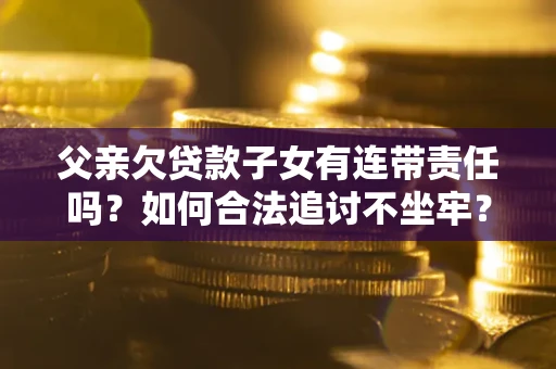 北京父亲欠贷款子女有连带责任吗？如何合法追讨不坐牢？