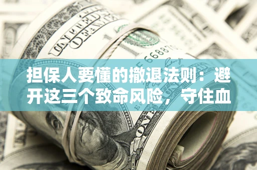 北京担保人要懂的撤退法则：避开这三个致命风险，守住血汗钱
