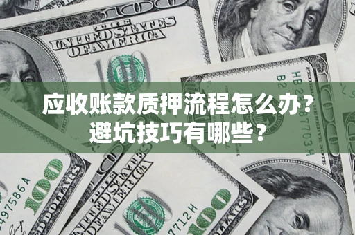 北京应收账款质押流程怎么办？避坑技巧有哪些？