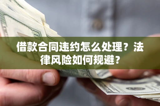 北京借款合同违约怎么处理？法律风险如何规避？