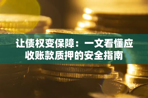 北京让债权变保障：一文看懂应收账款质押的安全指南